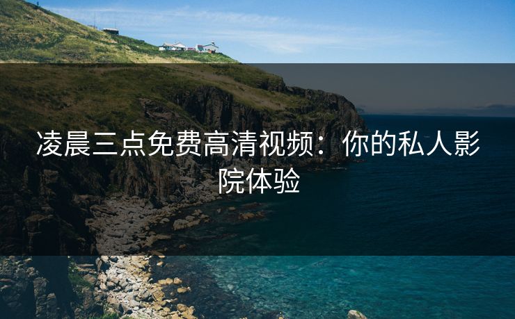 凌晨三点免费高清视频：你的私人影院体验