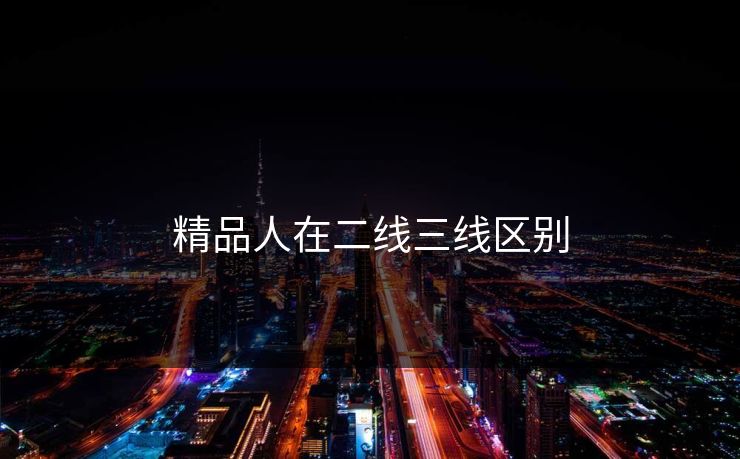 精品人在二线三线区别