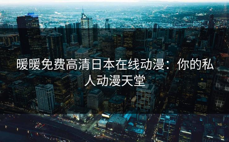 暖暖免费高清日本在线动漫：你的私人动漫天堂