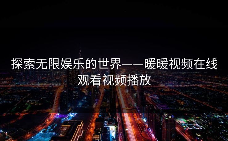 探索无限娱乐的世界——暖暖视频在线观看视频播放