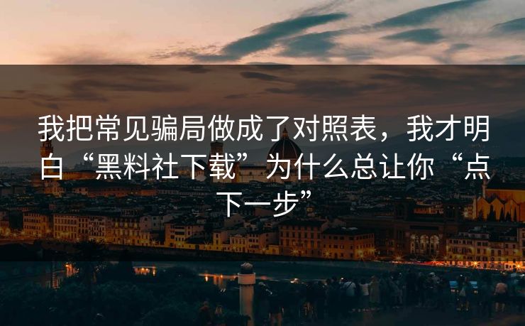 我把常见骗局做成了对照表,我才明白“黑料社下载”为什么总让你“点下一步” 我把常见骗局做成了对照表,我才明白“黑料社下载”为什么总让你“点下一步”