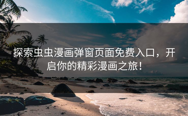 探索虫虫漫画弹窗页面免费入口,开启你的精彩漫画之旅! 探索虫虫漫画弹窗页面免费入口,开启你的精彩漫画之旅!