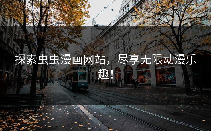 探索虫虫漫画网站,尽享无限动漫乐趣! 探索虫虫漫画网站,尽享无限动漫乐趣!