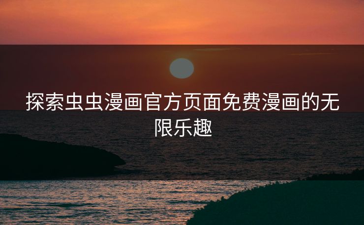 探索虫虫漫画官方页面免费漫画的无限乐趣 探索虫虫漫画官方页面免费漫画的无限乐趣