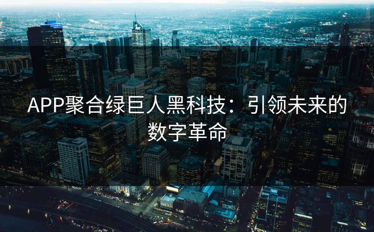 APP聚合绿巨人黑科技：引领未来的数字革命