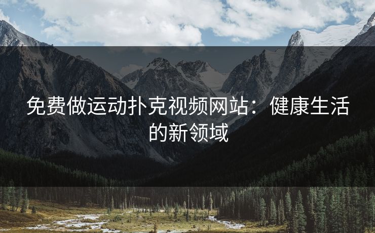 免费做运动扑克视频网站:健康生活的新领域 免费做运动扑克视频网站:健康生活的新领域