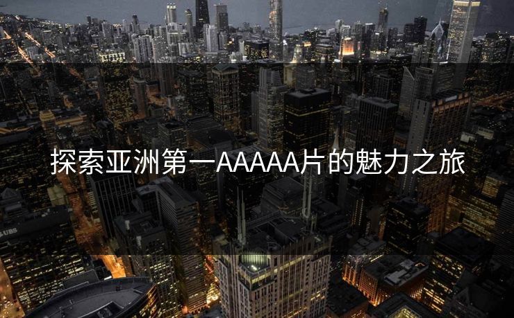 探索亚洲第一AAAAA片的魅力之旅