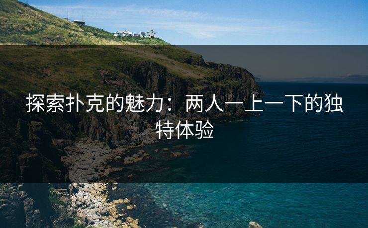 探索扑克的魅力：两人一上一下的独特体验