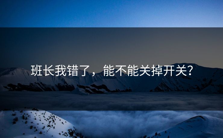 班长我错了，能不能关掉开关？