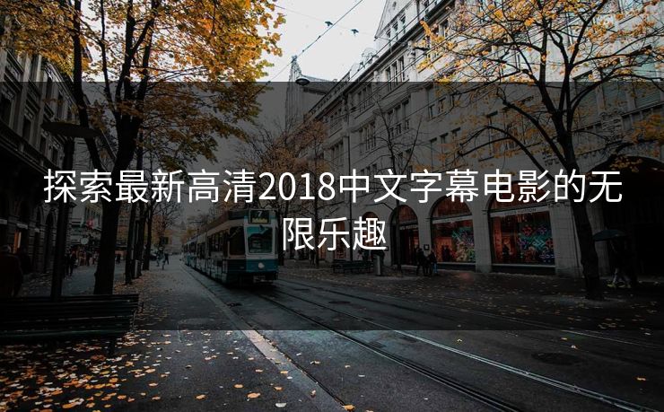 探索最新高清2018中文字幕电影的无限乐趣 探索最新高清2018中文字幕电影的无限乐趣