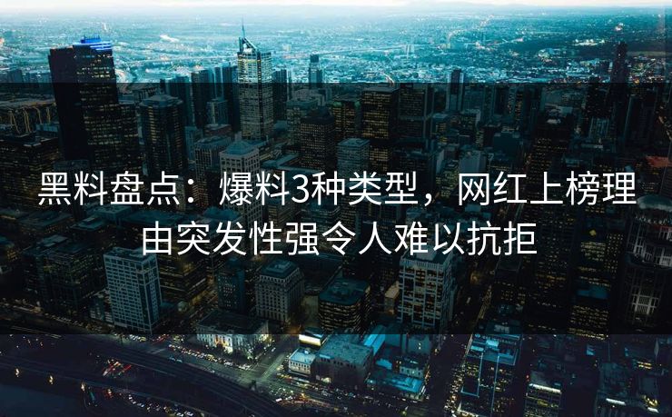 黑料盘点:爆料3种类型,网红上榜理由突发性强令人难以抗拒 黑料盘点:爆料3种类型,网红上榜理由突发性强令人难以抗拒