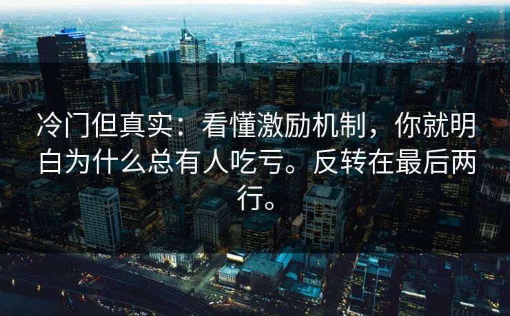 冷门但真实:看懂激励机制,你就明白为什么总有人吃亏。反转在最后两行。 冷门但真实:看懂激励机制,你就明白为什么总有人吃亏。反转在最后两行。